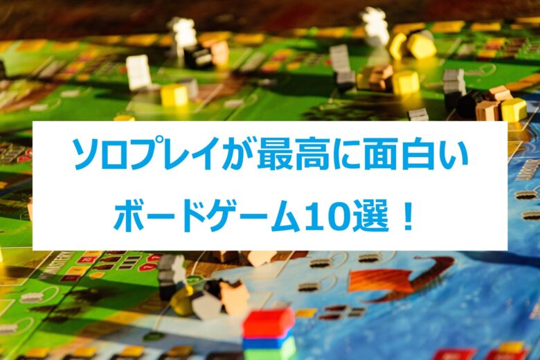 2023年最新】ボードゲーム歴5年の私が徹底解説ソロプレイが最高に